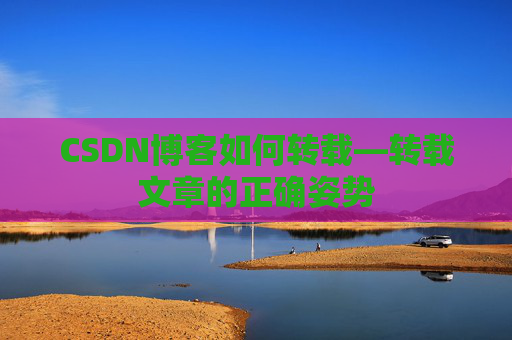 CSDN博客如何转载—转载文章的正确姿势