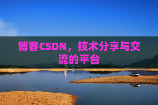 博客CSDN，技术分享与交流的平台