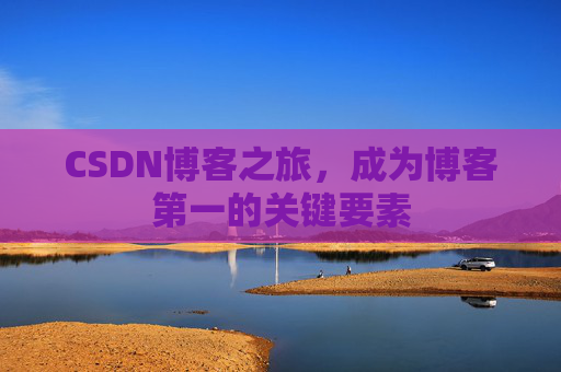 CSDN博客之旅，成为博客第一的关键要素
